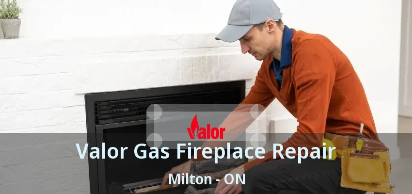 Valor Gas Fireplace Repair Milton - ON Valor Gas Fireplace Repair Milton - ON