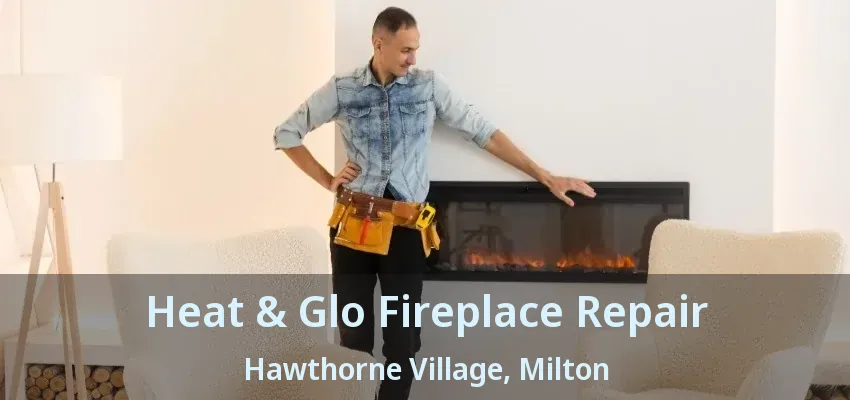 Heat & Glo Fireplace Repair Hawthorne Village, Milton - ON Heat & Glo Fireplace Repair Hawthorne Village, Milton - ON
