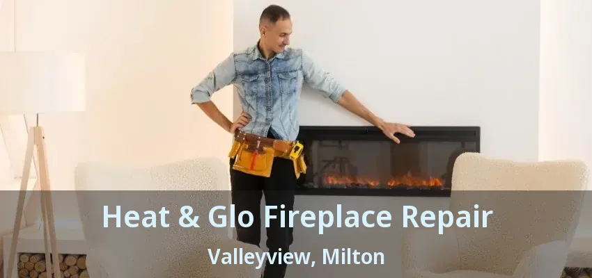 Heat & Glo Fireplace Repair Valleyview, Milton - ON