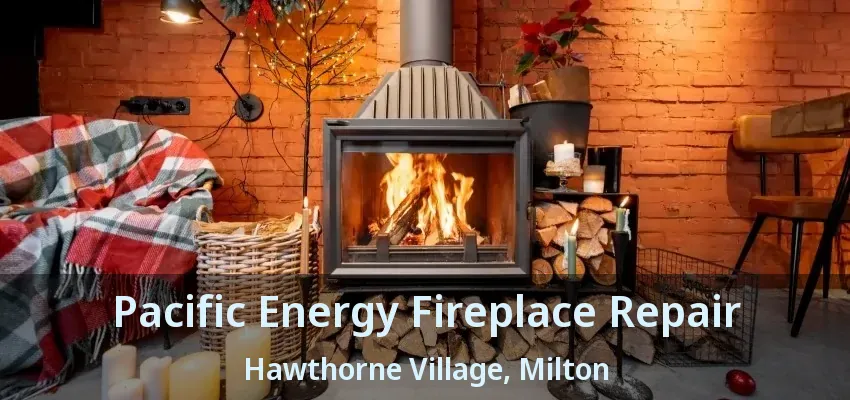 Pacific Energy Fireplace Repair Hawthorne Village, Milton - ON