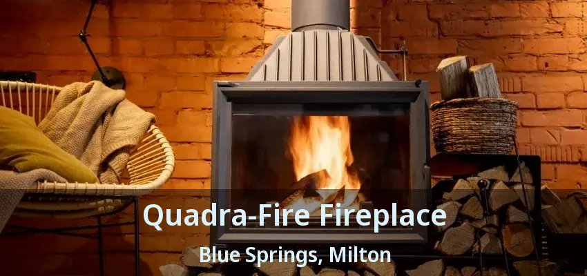 Quadra-Fire Fireplace Blue Springs, Milton - ON