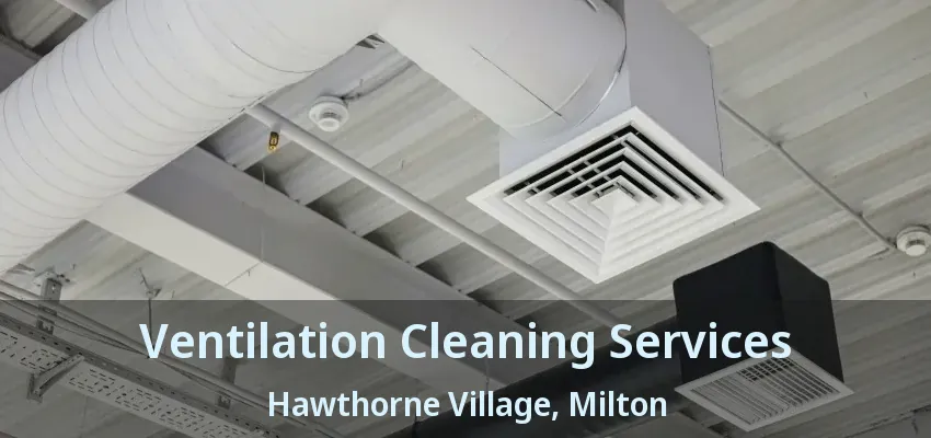 Ventilation Cleaning Services Hawthorne Village, Milton - ON